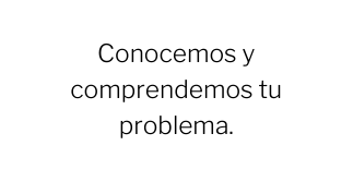 Conocemos y comprendemos tu problema